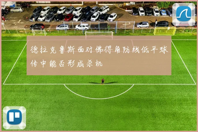 德拉克鲁斯面对佛得角防线低平球传中能否形成杀机
