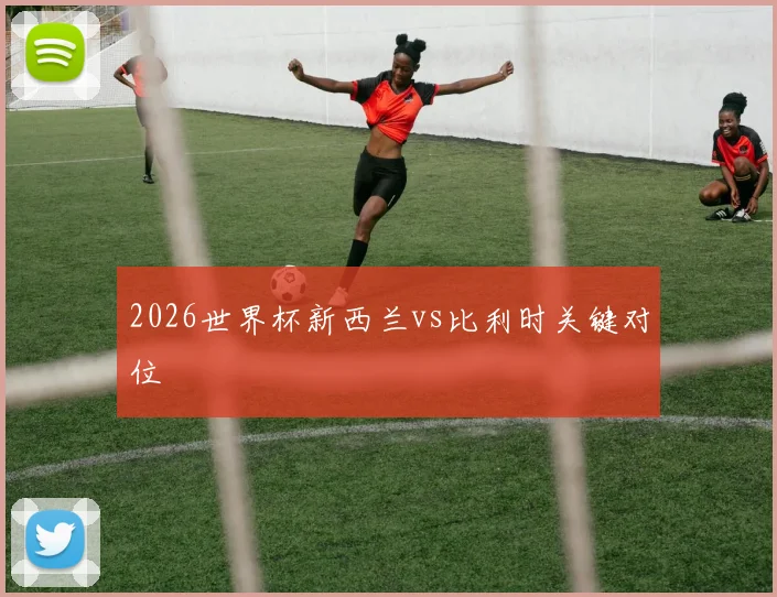 2026世界杯新西兰vs比利时关键对位
