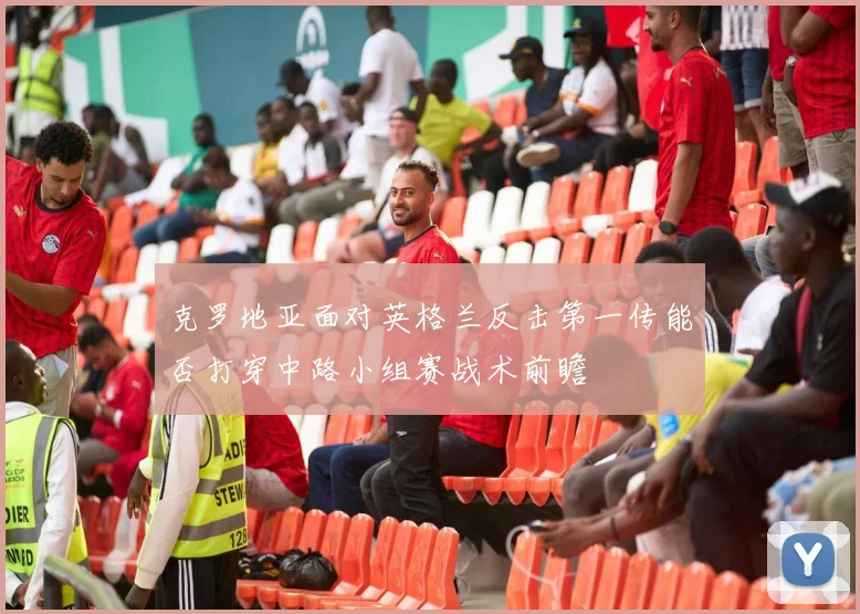 克罗地亚面对英格兰反击第一传能否打穿中路小组赛战术前瞻
