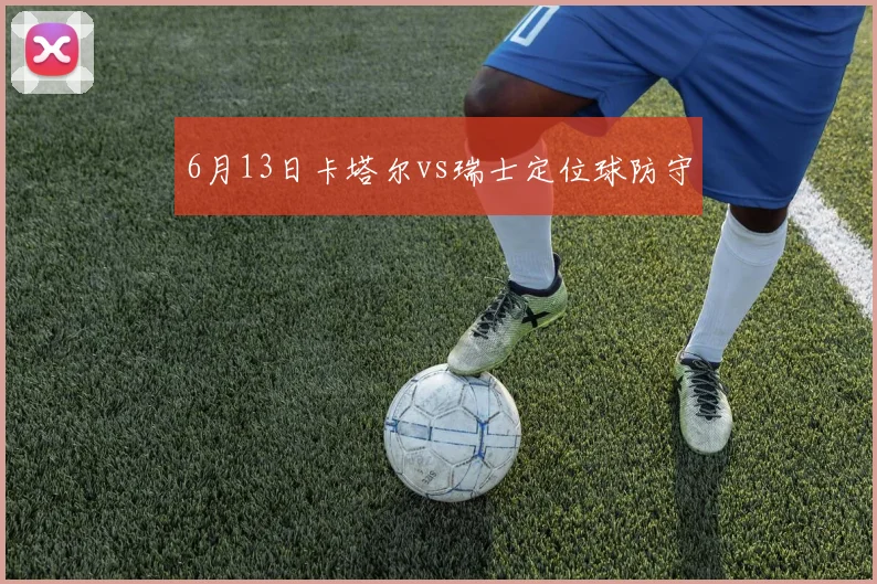 6月13日卡塔尔vs瑞士定位球防守