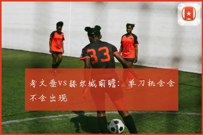 考文垂vs赫尔城前瞻:单刀机会会不会出现