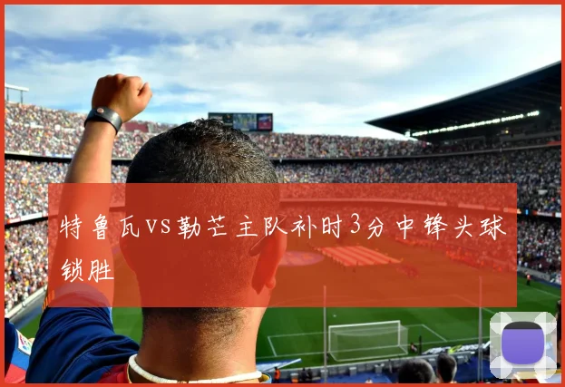 特鲁瓦vs勒芒主队补时3分中锋头球锁胜