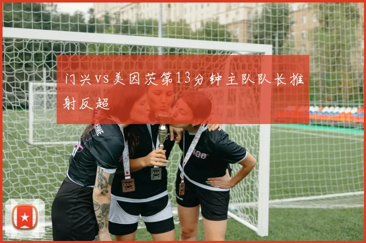 门兴vs美因茨第13分钟主队队长推射反超