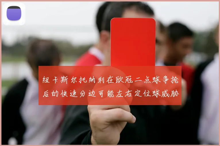 纽卡斯尔托纳利在欧冠二点球争抢后的快速分边可能左右定位球威胁