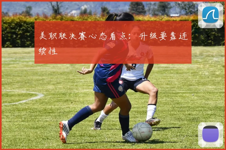 美职联决赛心态看点:升级要靠连续性